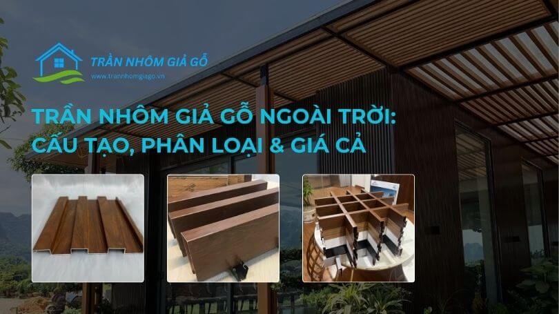 Trần nhôm giả gỗ ngoài trời: Cấu tạo, phân loại, giá cả